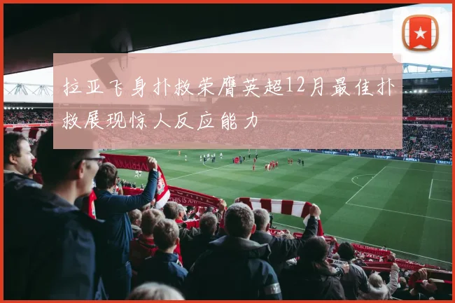 拉亚飞身扑救荣膺英超12月最佳扑救展现惊人反应能力