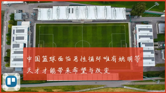 中国篮球面临恶性循环唯有姚明等天才才能带来希望与改变