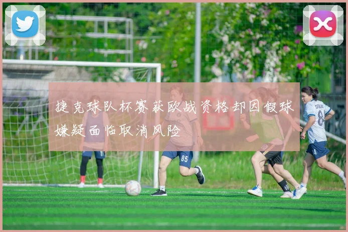 捷克球队杯赛获欧战资格却因假球嫌疑面临取消风险