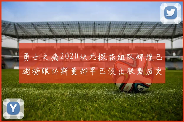 勇士之痛2020状元探花组队辉煌已逝榜眼怀斯曼却早已淡出联盟历史舞台