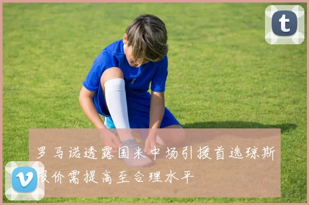 罗马诺透露国米中场引援首选琼斯报价需提高至合理水平