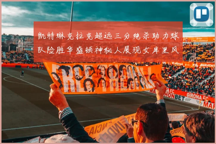 凯特琳克拉克超远三分绝杀助力球队险胜华盛顿神秘人展现女库里风采