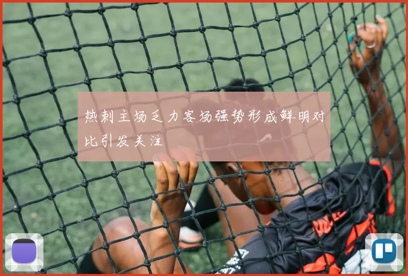 热刺主场乏力客场强势形成鲜明对比引发关注