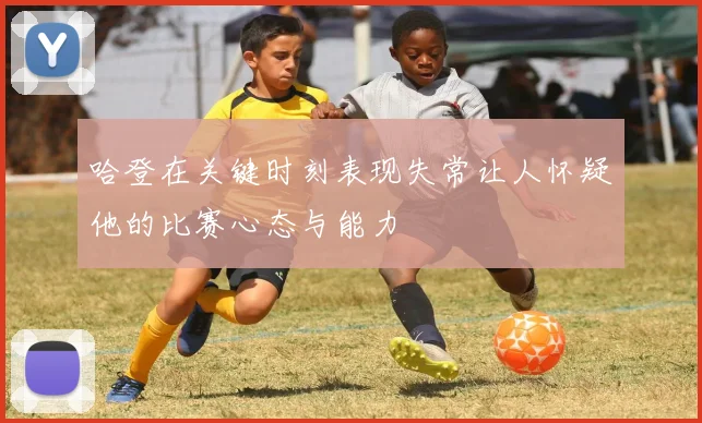 哈登在关键时刻表现失常让人怀疑他的比赛心态与能力