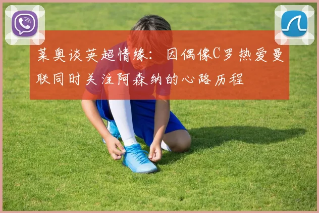莱奥谈英超情缘：因偶像C罗热爱曼联同时关注阿森纳的心路历程