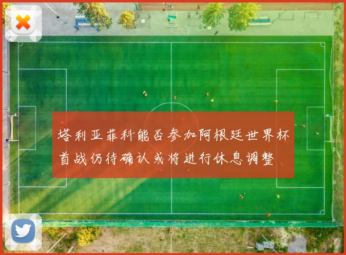 塔利亚菲科能否参加阿根廷世界杯首战仍待确认或将进行休息调整