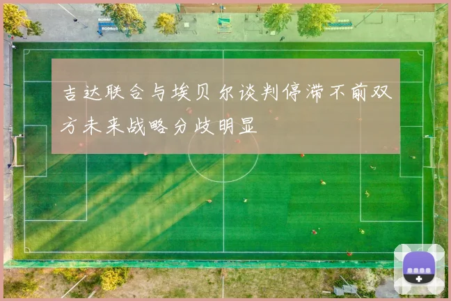 吉达联合与埃贝尔谈判停滞不前双方未来战略分歧明显