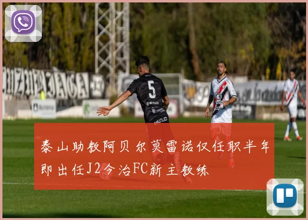 泰山助教阿贝尔莫雷诺仅任职半年即出任J2今治FC新主教练
