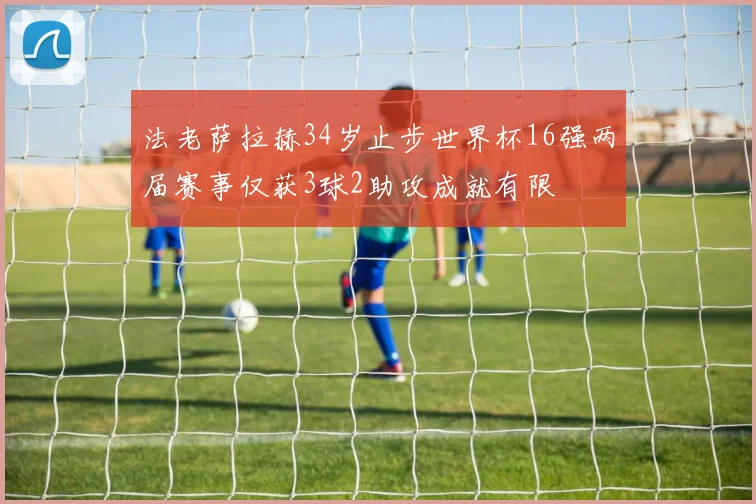 法老萨拉赫34岁止步世界杯16强两届赛事仅获3球2助攻成就有限