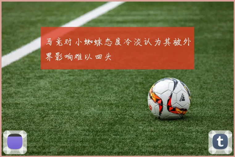 马竞对小蜘蛛态度冷淡认为其被外界影响难以回头