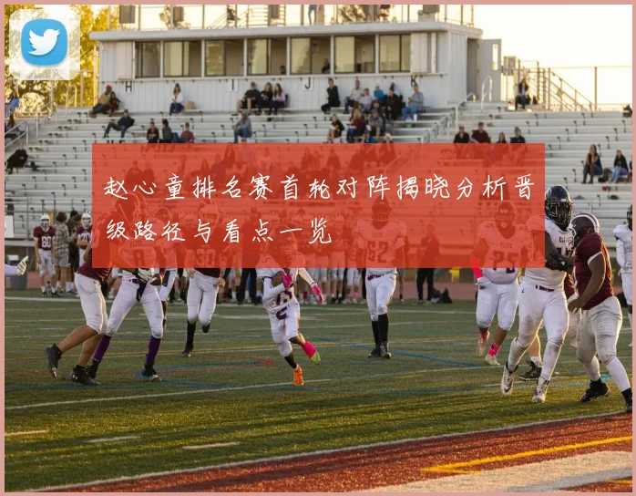 赵心童排名赛首轮对阵揭晓分析晋级路径与看点一览